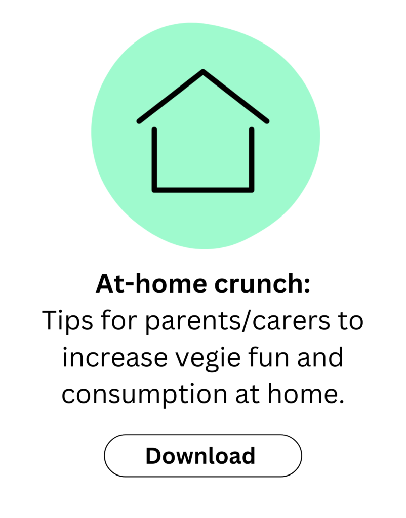 Dowload at-home vegie boost resource. This is a 1 page document with tips for parents/carers to increase vegie fun and consumption at home